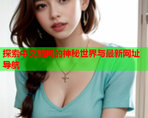 探索中文暗网的神秘世界与最新网址导航