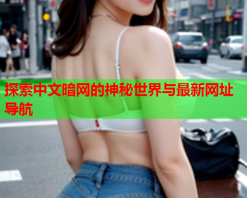 探索中文暗网的神秘世界与最新网址导航