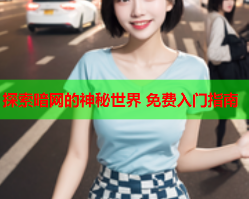 探索暗网的神秘世界 免费入门指南