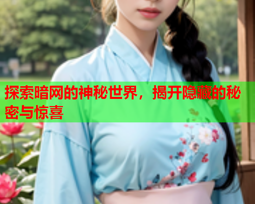 探索暗网的神秘世界，揭开隐藏的秘密与惊喜