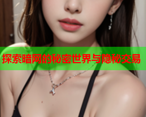 探索暗网的秘密世界与隐秘交易