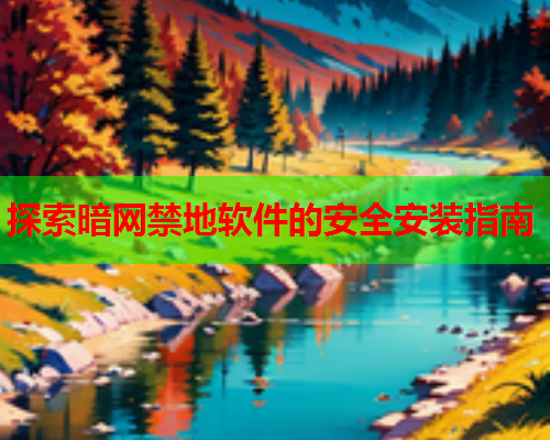 探索暗网禁地软件的安全安装指南
