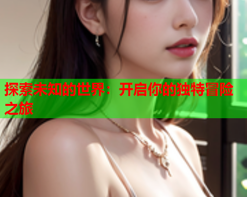 探索未知的世界：开启你的独特冒险之旅