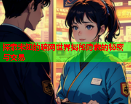 探索未知的暗网世界揭秘隐藏的秘密与交易
