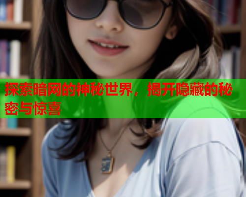 探索暗网的神秘世界，揭开隐藏的秘密与惊喜
