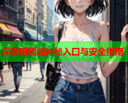探索暗网的神秘入口与安全指南