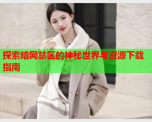 探索暗网禁区的神秘世界与资源下载指南