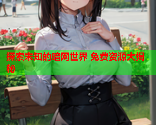 探索未知的暗网世界 免费资源大揭秘
