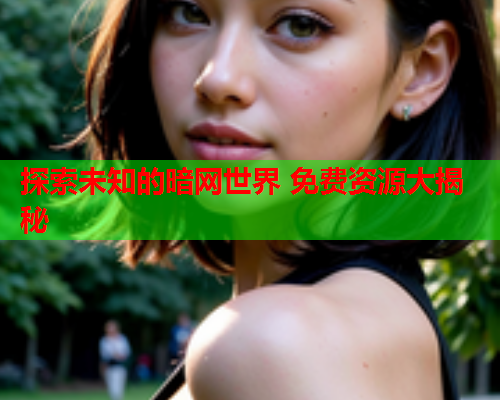 探索未知的暗网世界 免费资源大揭秘