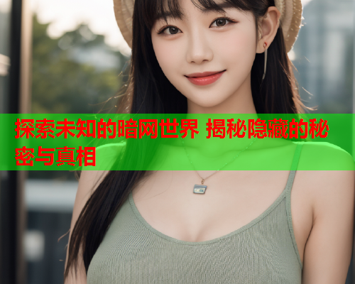 探索未知的暗网世界 揭秘隐藏的秘密与真相