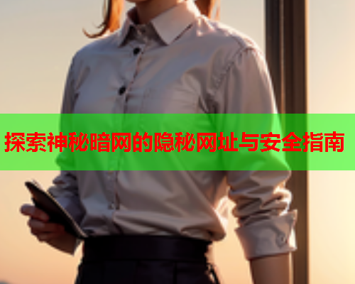 探索神秘暗网的隐秘网址与安全指南
