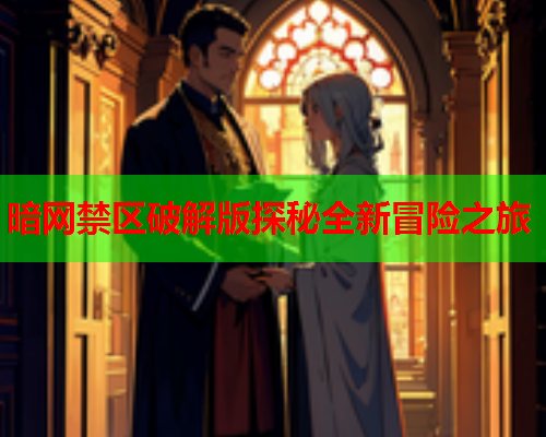 暗网禁区破解版探秘全新冒险之旅