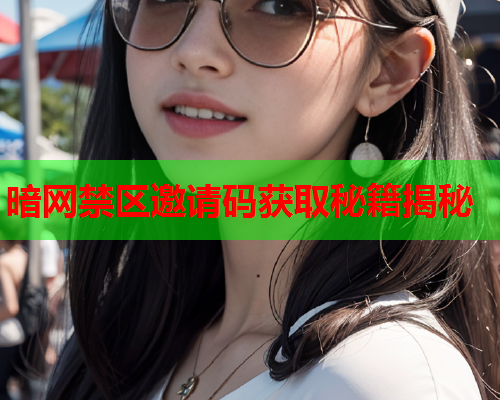 暗网禁区邀请码获取秘籍揭秘
