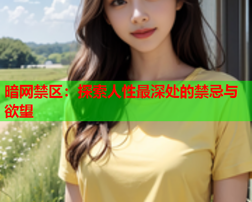 暗网禁区：探索人性最深处的禁忌与欲望