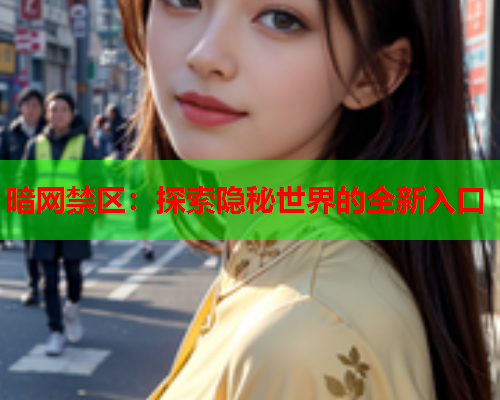 暗网禁区：探索隐秘世界的全新入口