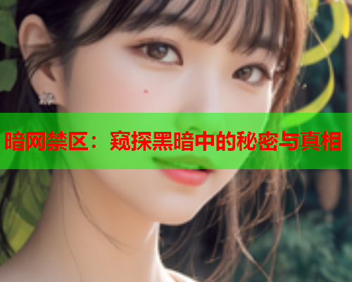 暗网禁区：窥探黑暗中的秘密与真相