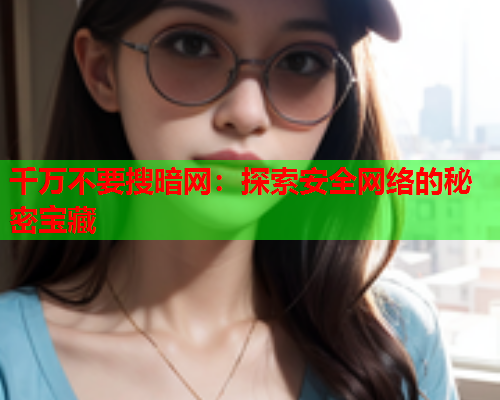 千万不要搜暗网：探索安全网络的秘密宝藏