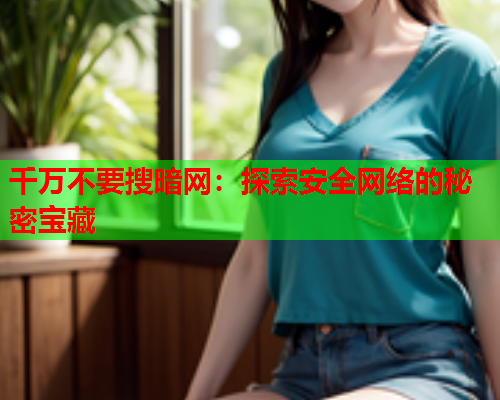 千万不要搜暗网：探索安全网络的秘密宝藏