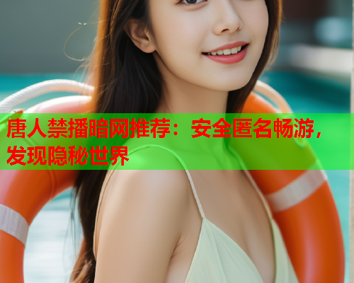唐人禁播暗网推荐：安全匿名畅游，发现隐秘世界