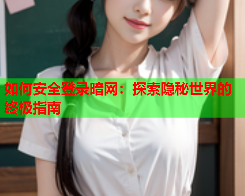 如何安全登录暗网：探索隐秘世界的终极指南