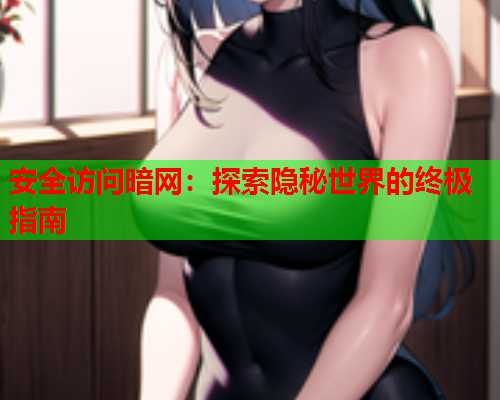 安全访问暗网：探索隐秘世界的终极指南
