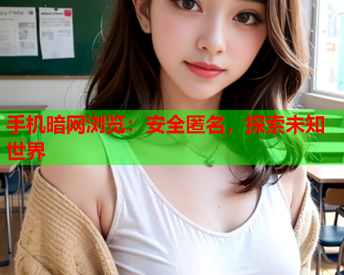 手机暗网浏览：安全匿名，探索未知世界