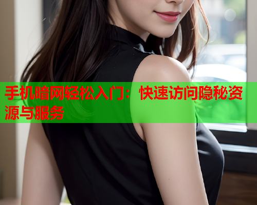 手机暗网轻松入门：快速访问隐秘资源与服务