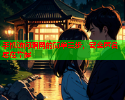 手机访问暗网的简单三步，安全匿名尽在掌握