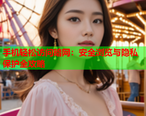 手机轻松访问暗网：安全浏览与隐私保护全攻略