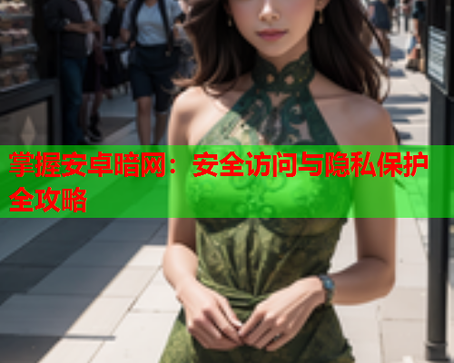掌握安卓暗网：安全访问与隐私保护全攻略