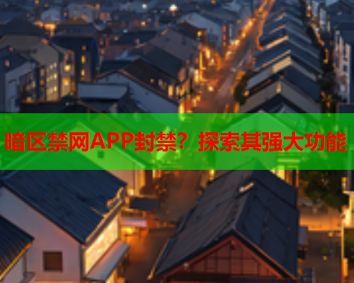 暗区禁网APP封禁？探索其强大功能