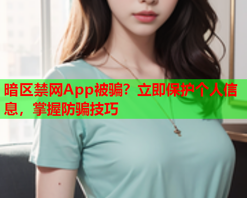 暗区禁网App被骗？立即保护个人信息，掌握防骗技巧