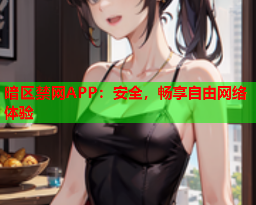 暗区禁网APP：安全，畅享自由网络体验