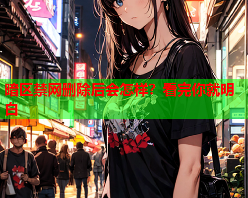 暗区禁网删除后会怎样？看完你就明白