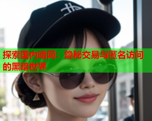探索国内暗网：隐秘交易与匿名访问的黑暗世界
