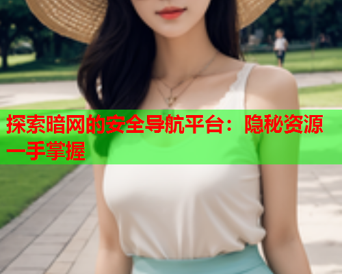 探索暗网的安全导航平台：隐秘资源一手掌握