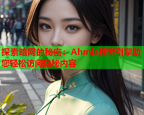 探索暗网的秘密：Ahmia搜索引擎助您轻松访问隐秘内容