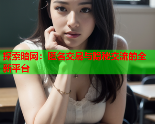 探索暗网：匿名交易与隐秘交流的全新平台