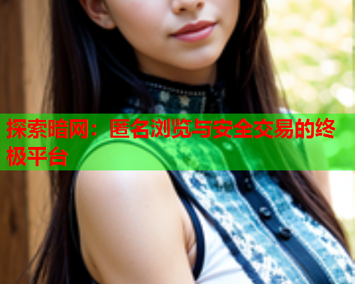 探索暗网：匿名浏览与安全交易的终极平台