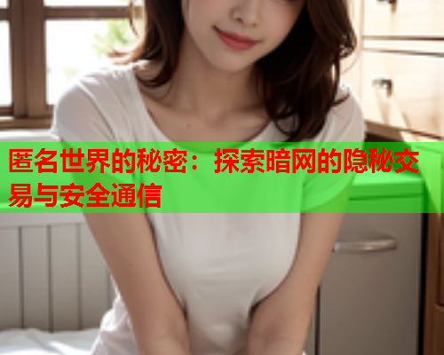 匿名世界的秘密：探索暗网的隐秘交易与安全通信