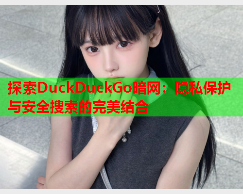 探索DuckDuckGo暗网：隐私保护与安全搜索的完美结合