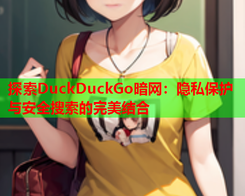 探索DuckDuckGo暗网：隐私保护与安全搜索的完美结合