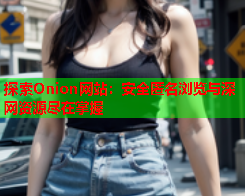 探索Onion网站：安全匿名浏览与深网资源尽在掌握