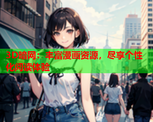 3D暗网：丰富漫画资源，尽享个性化阅读体验