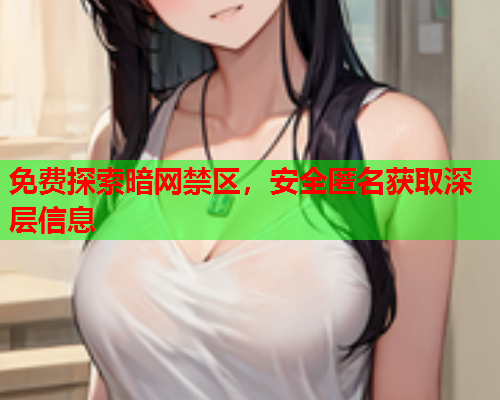 免费探索暗网禁区，安全匿名获取深层信息