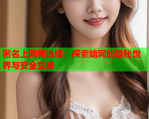 匿名上网新选择：探索暗网的隐秘世界与安全交易