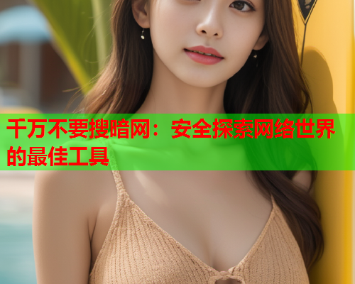 千万不要搜暗网：安全探索网络世界的最佳工具