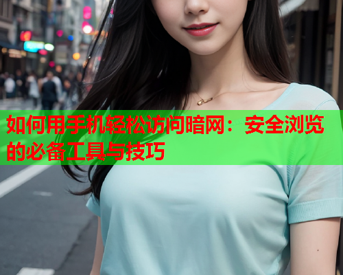 如何用手机轻松访问暗网：安全浏览的必备工具与技巧