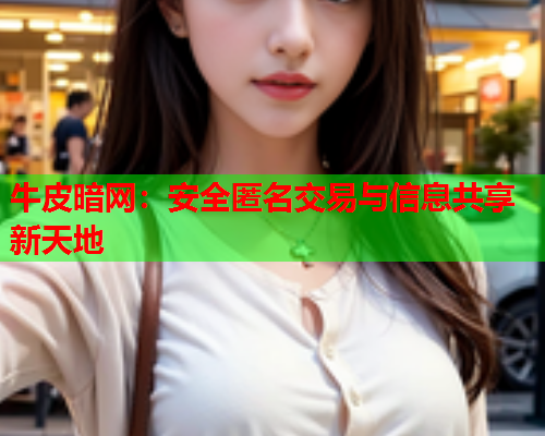 牛皮暗网：安全匿名交易与信息共享新天地