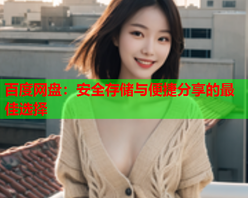 百度网盘：安全存储与便捷分享的最佳选择
